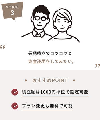 VOICE3 長期積み立てでコツコツと資産運用をしてみたい。おすすめPOINT 積立額は1000円単位で設定可能 プラン変更も無料で可能